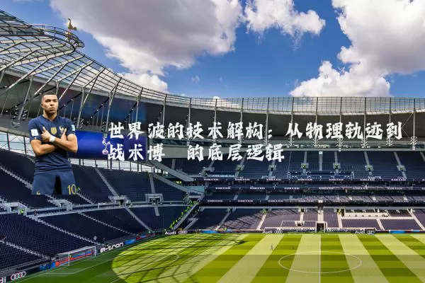 世界波的技术解构:从物理轨迹到战术博弈的底层逻辑