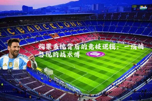 购票系统背后的竞技逻辑:一场被忽视的战术博弈