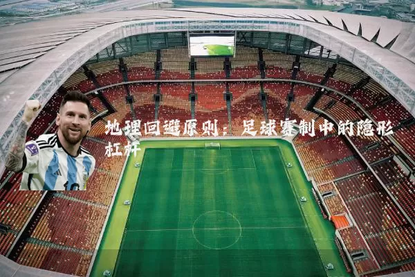 地理回避原则:足球赛制中的隐形杠杆
