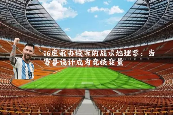 16座承办城市的战术地理学:当赛事设计成为竞技变量