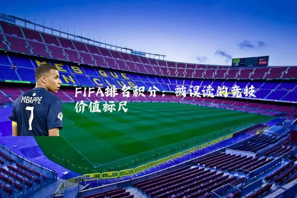 FIFA排名积分:被误读的竞技价值标尺