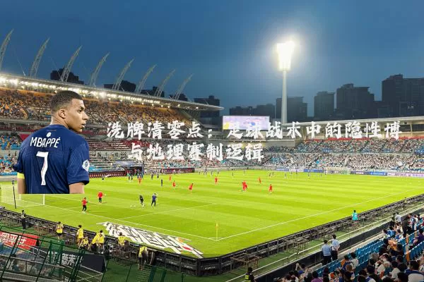 洗牌清零点：足球战术中的隐性博弈与地理赛制逻辑