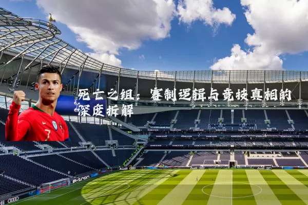 死亡之组:赛制逻辑与竞技真相的深度拆解