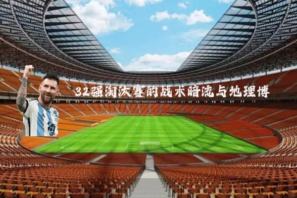 32强淘汰赛的战术暗流与地理博弈