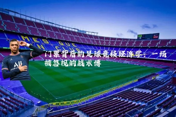 门票背后的足球竞技经济学:一场被忽视的战术博弈