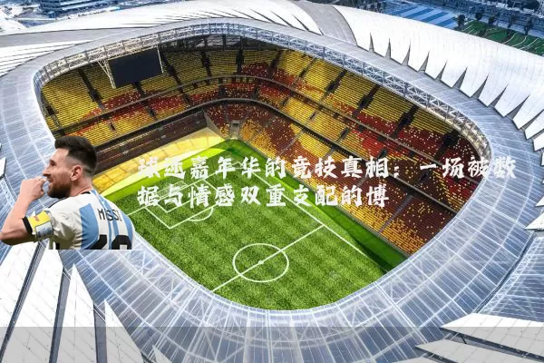 球迷嘉年华的竞技真相:一场被数据与情感双重支配的博弈