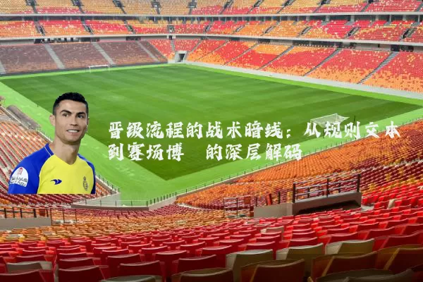 晋级流程的战术暗线：从规则文本到赛场博弈的深层解码
