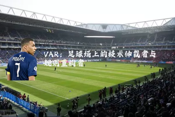 VAR:足球场上的技术仲裁者与规则重构者