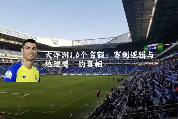 大洋洲1.5个名额:赛制逻辑与地理博弈的真相