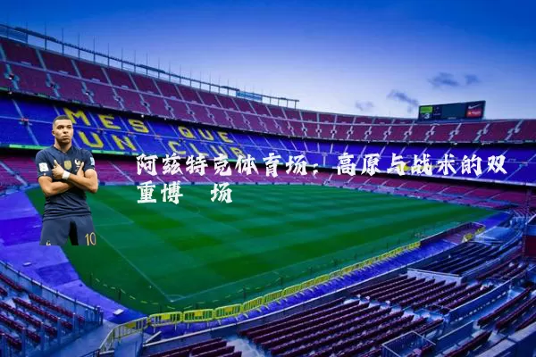 阿兹特克体育场:高原与战术的双重博弈场