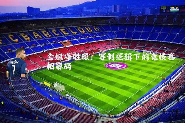 全组净胜球:赛制逻辑下的竞技真相解码