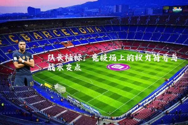 队长袖标：竞技场上的权力符号与战术支点