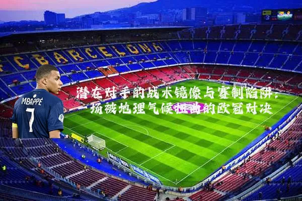 潜在对手的战术镜像与赛制陷阱:一场被地理气候扭曲的欧冠对决