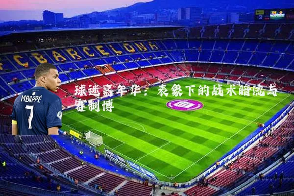 球迷嘉年华：表象下的战术暗流与赛制博弈