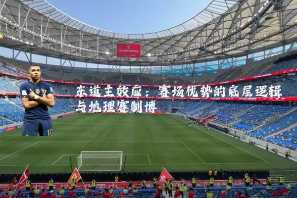 东道主效应:赛场优势的底层逻辑与地理赛制博弈