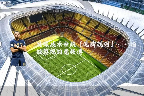 足球战术中的「洗牌规则」:一场被忽视的竞技博弈