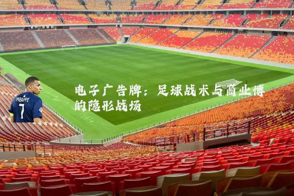 电子广告牌:足球战术与商业博弈的隐形战场