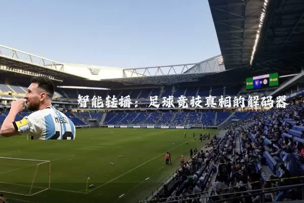 智能转播:足球竞技真相的解码器