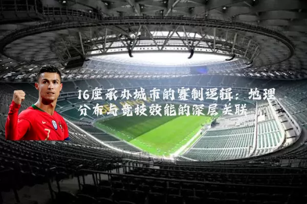 16座承办城市的赛制逻辑:地理分布与竞技效能的深层关联