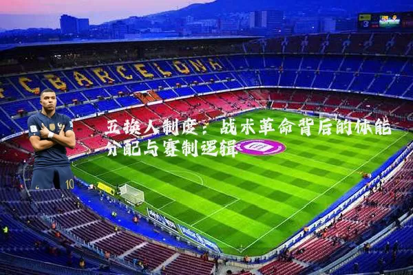 五换人制度:战术革命背后的体能分配与赛制逻辑