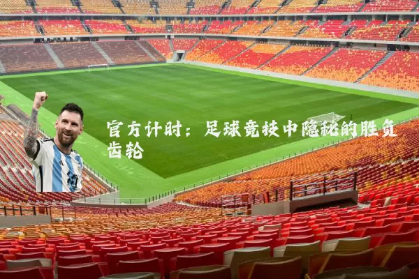官方计时:足球竞技中隐秘的胜负齿轮