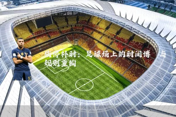 伤停补时:足球场上的时间博弈与规则重构