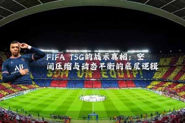 FIFA TSG的战术真相:空间压缩与动态平衡的底层逻辑