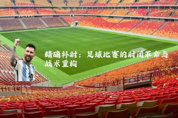 精确补时：足球比赛的时间革命与战术重构