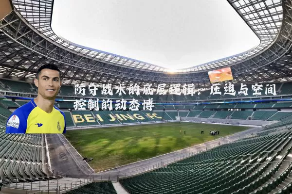 防守战术的底层逻辑:压迫与空间控制的动态博弈